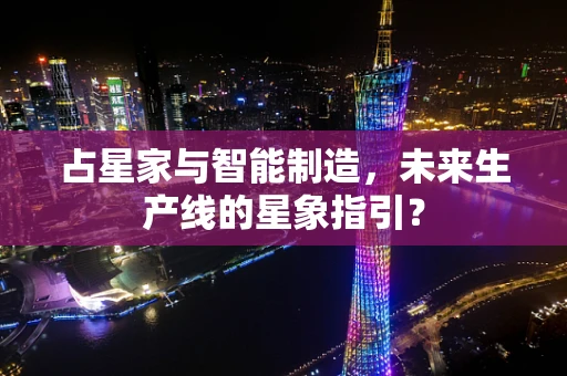 占星家与智能制造，未来生产线的星象指引？
