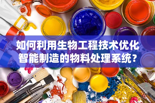 如何利用生物工程技术优化智能制造的物料处理系统？
