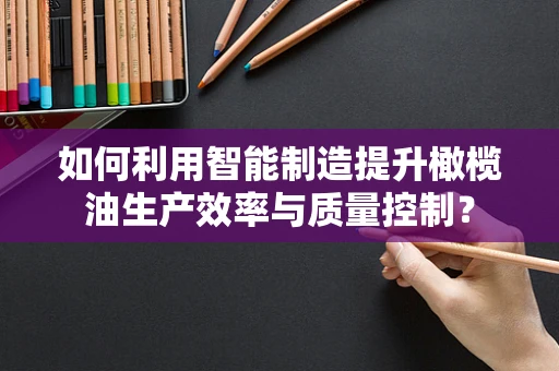 如何利用智能制造提升橄榄油生产效率与质量控制？