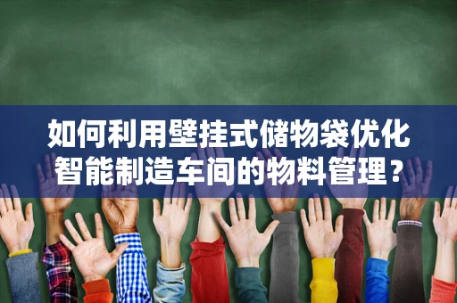如何利用壁挂式储物袋优化智能制造车间的物料管理？