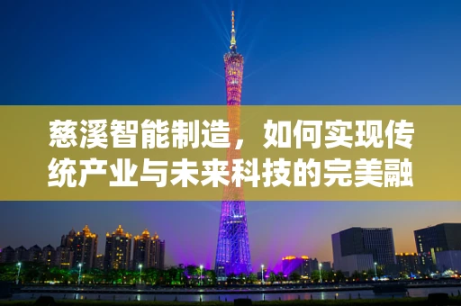 慈溪智能制造，如何实现传统产业与未来科技的完美融合？