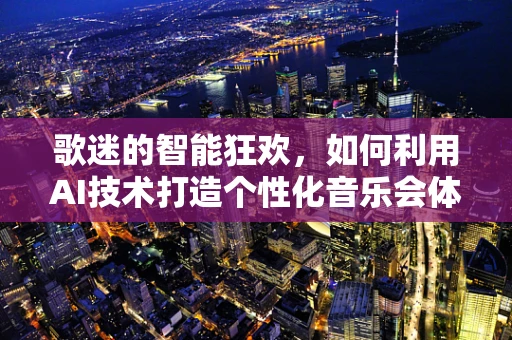 歌迷的智能狂欢，如何利用AI技术打造个性化音乐会体验？