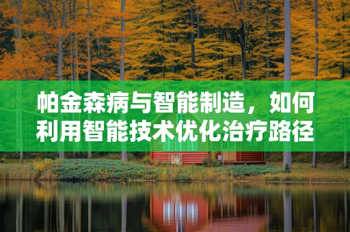 帕金森病与智能制造，如何利用智能技术优化治疗路径？