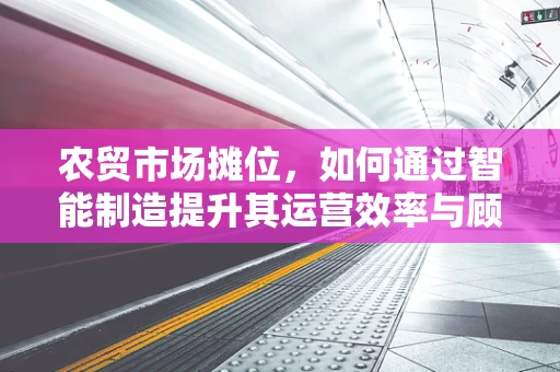 农贸市场摊位，如何通过智能制造提升其运营效率与顾客体验？