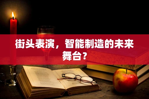 街头表演，智能制造的未来舞台？