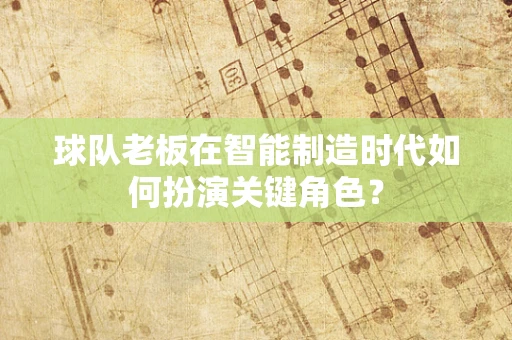 球队老板在智能制造时代如何扮演关键角色？