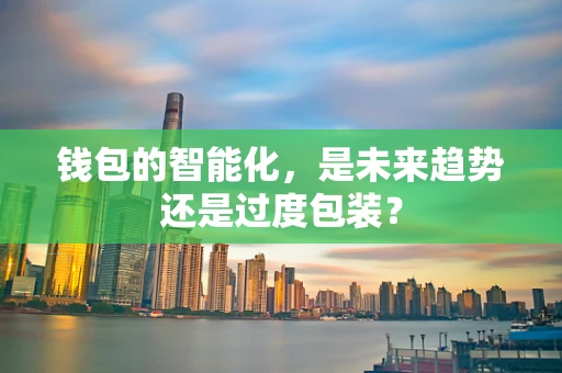 钱包的智能化，是未来趋势还是过度包装？