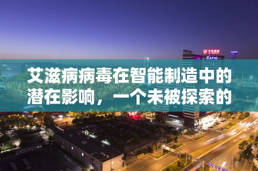 艾滋病病毒在智能制造中的潜在影响，一个未被探索的领域？
