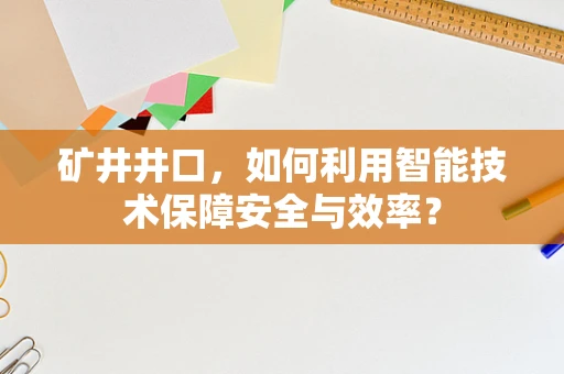矿井井口，如何利用智能技术保障安全与效率？