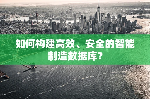 如何构建高效、安全的智能制造数据库？