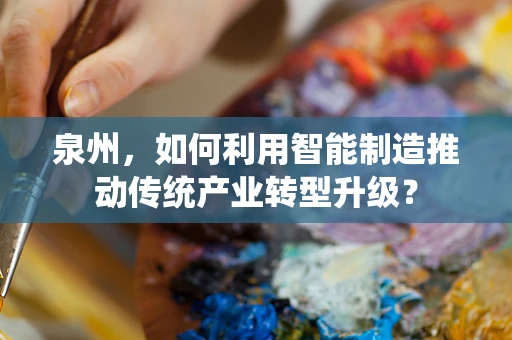 泉州，如何利用智能制造推动传统产业转型升级？