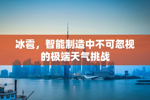 冰雹，智能制造中不可忽视的极端天气挑战