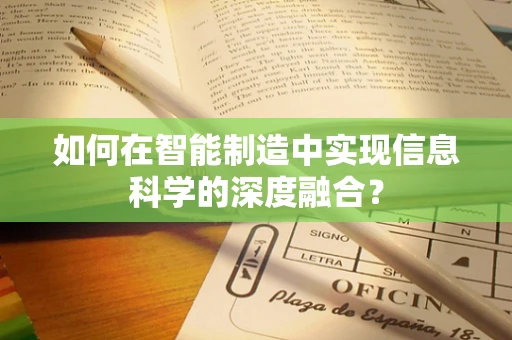 如何在智能制造中实现信息科学的深度融合？