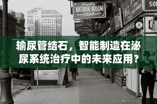 输尿管结石，智能制造在泌尿系统治疗中的未来应用？
