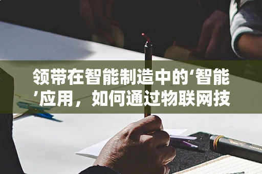 领带在智能制造中的‘智能’应用，如何通过物联网技术提升生产效率？