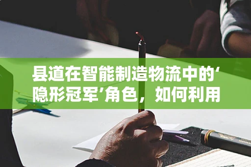 县道在智能制造物流中的‘隐形冠军’角色，如何利用其潜力提升效率？