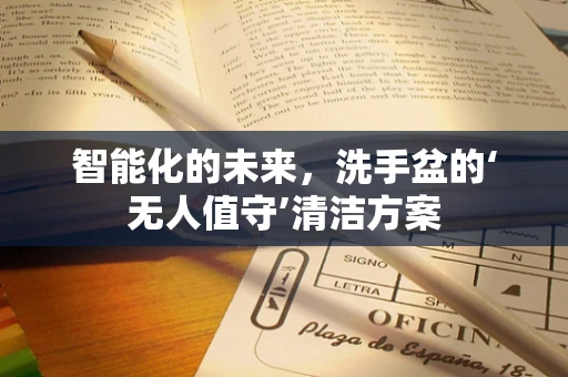 智能化的未来，洗手盆的‘无人值守’清洁方案