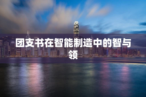 团支书在智能制造中的智与领