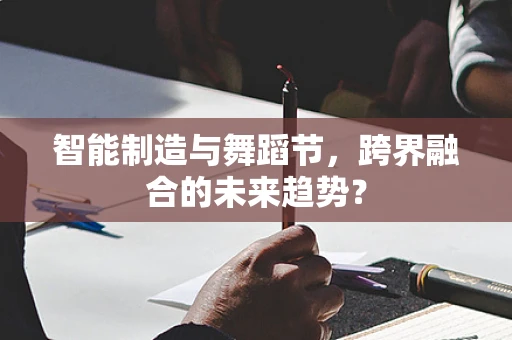 智能制造与舞蹈节，跨界融合的未来趋势？