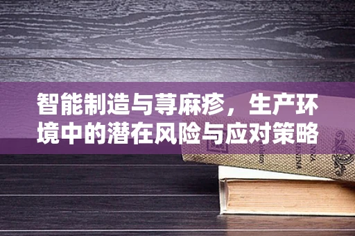 智能制造与荨麻疹，生产环境中的潜在风险与应对策略