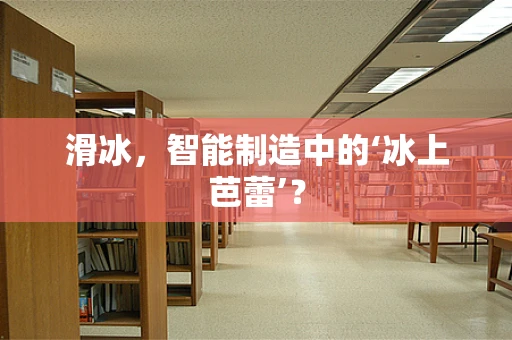 滑冰，智能制造中的‘冰上芭蕾’？