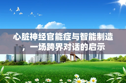 心脏神经官能症与智能制造，一场跨界对话的启示