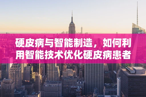 硬皮病与智能制造，如何利用智能技术优化硬皮病患者的个性化治疗？