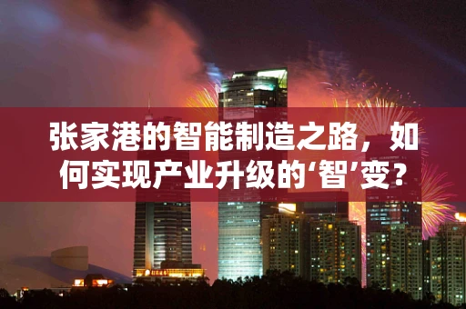 张家港的智能制造之路，如何实现产业升级的‘智’变？