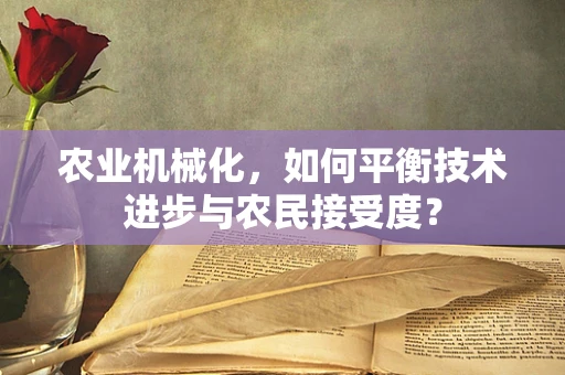 农业机械化，如何平衡技术进步与农民接受度？
