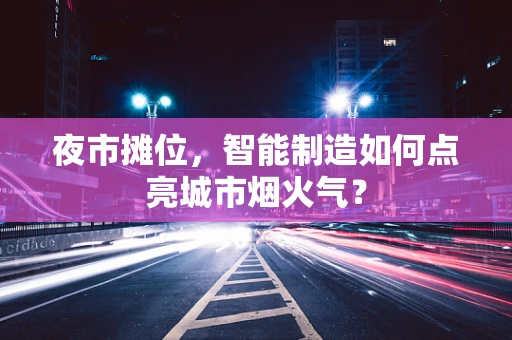 夜市摊位，智能制造如何点亮城市烟火气？