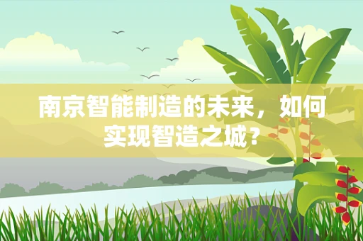 南京智能制造的未来，如何实现智造之城？