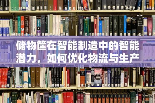 储物筐在智能制造中的智能潜力，如何优化物流与生产效率？