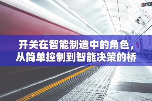 开关在智能制造中的角色，从简单控制到智能决策的桥梁？
