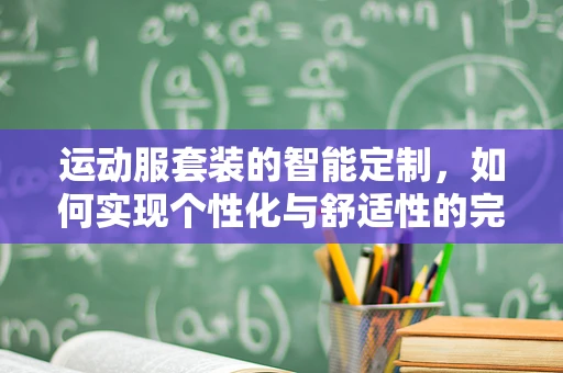运动服套装的智能定制，如何实现个性化与舒适性的完美融合？