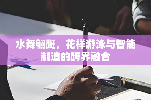 水舞翩跹，花样游泳与智能制造的跨界融合