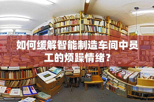 如何缓解智能制造车间中员工的烦躁情绪？