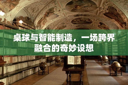 桌球与智能制造，一场跨界融合的奇妙设想