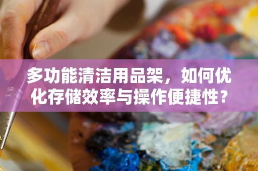 多功能清洁用品架，如何优化存储效率与操作便捷性？
