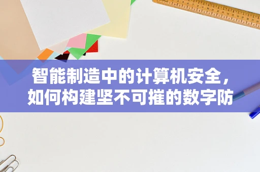 智能制造中的计算机安全，如何构建坚不可摧的数字防线？