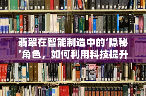 翡翠在智能制造中的‘隐秘’角色，如何利用科技提升其价值？