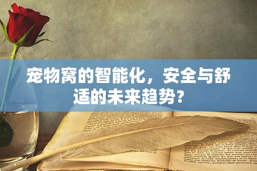 宠物窝的智能化，安全与舒适的未来趋势？
