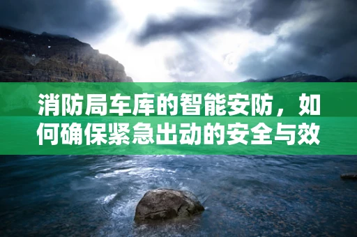 消防局车库的智能安防，如何确保紧急出动的安全与效率？
