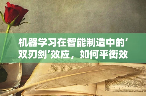 机器学习在智能制造中的‘双刃剑’效应，如何平衡效率与安全？