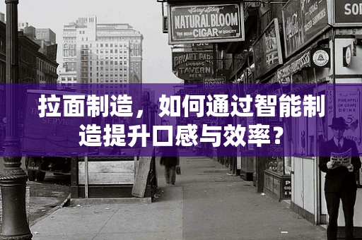 拉面制造，如何通过智能制造提升口感与效率？