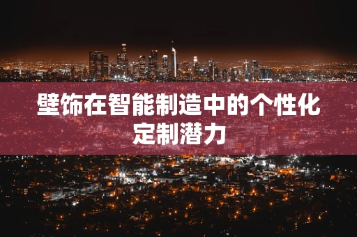壁饰在智能制造中的个性化定制潜力