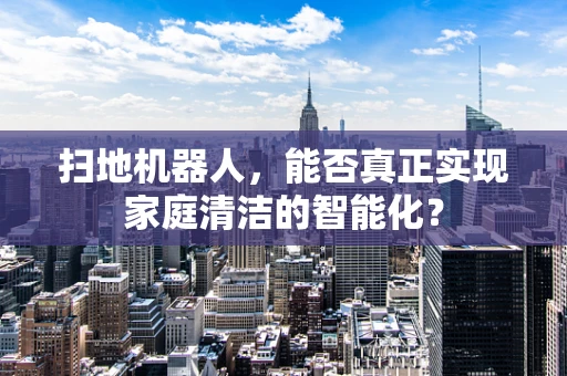扫地机器人，能否真正实现家庭清洁的智能化？