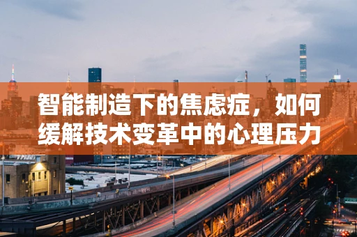 智能制造下的焦虑症，如何缓解技术变革中的心理压力？