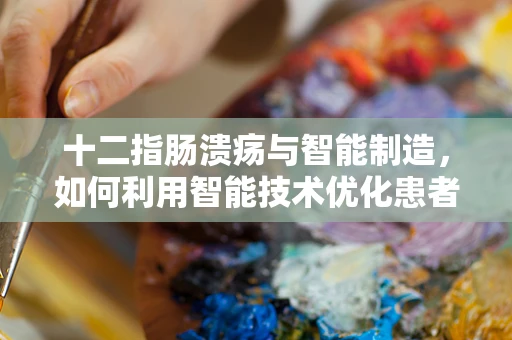 十二指肠溃疡与智能制造，如何利用智能技术优化患者治疗路径？