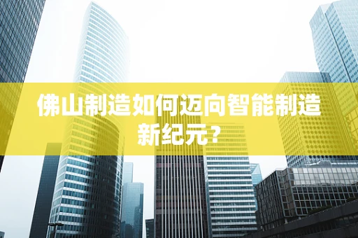 佛山制造如何迈向智能制造新纪元？