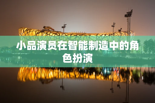 小品演员在智能制造中的角色扮演